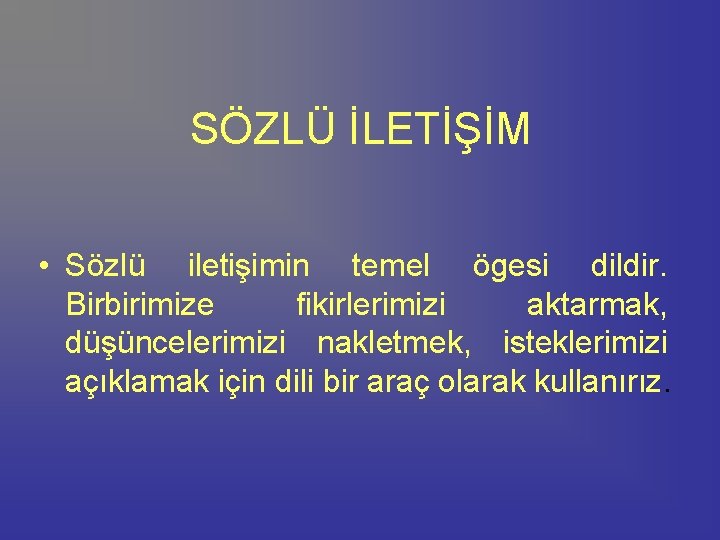 SÖZLÜ İLETİŞİM • Sözlü iletişimin temel ögesi dildir. Birbirimize fikirlerimizi aktarmak, düşüncelerimizi nakletmek, isteklerimizi