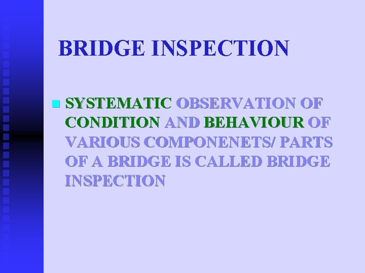 BRIDGE INSPECTION n SYSTEMATIC OBSERVATION OF CONDITION AND BEHAVIOUR OF VARIOUS COMPONENETS/ PARTS OF