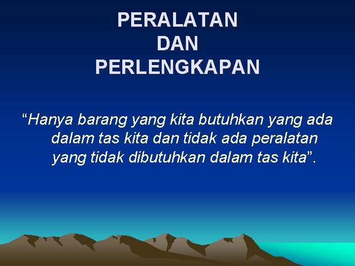 PERALATAN DAN PERLENGKAPAN “Hanya barang yang kita butuhkan yang ada dalam tas kita dan PERALATAN DAN PERLENGKAPAN “Hanya barang yang kita butuhkan yang ada dalam tas kita dan