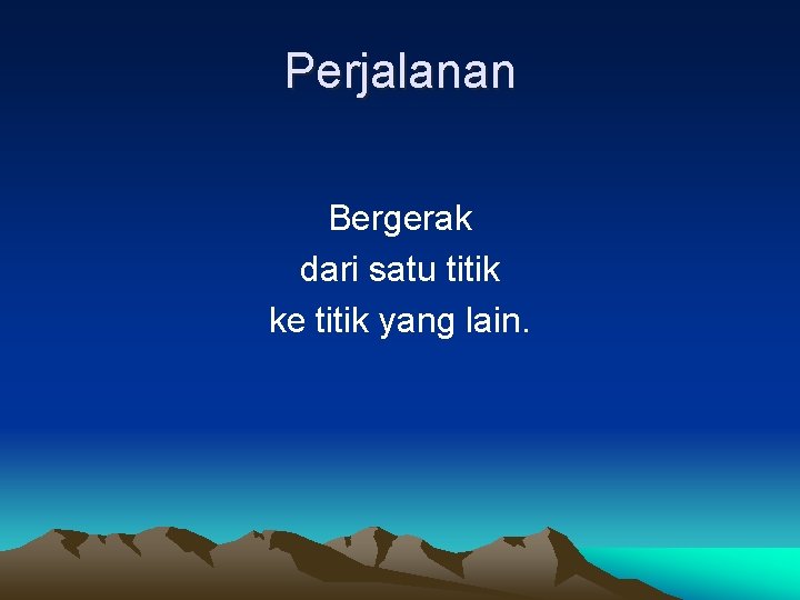 Perjalanan Bergerak dari satu titik ke titik yang lain. Perjalanan Bergerak dari satu titik ke titik yang lain.