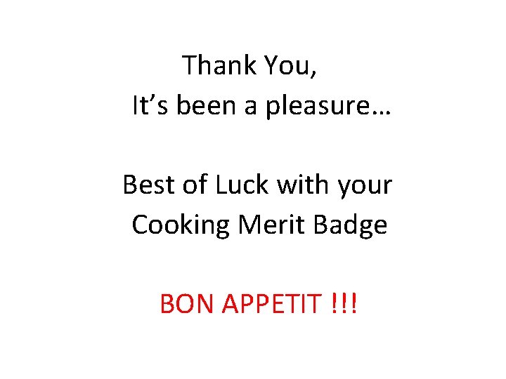Thank You, It’s been a pleasure… Best of Luck with your Cooking Merit Badge