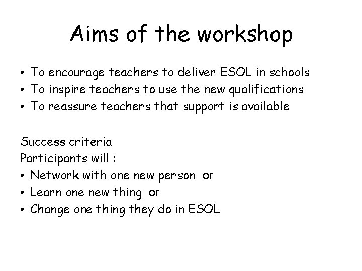 Aims of the workshop • To encourage teachers to deliver ESOL in schools •