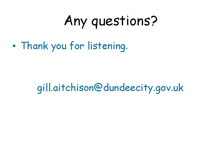 Any questions? • Thank you for listening. gill. aitchison@dundeecity. gov. uk 