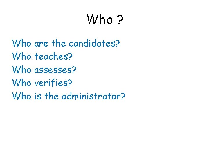 Who ? Who are the candidates? Who teaches? Who assesses? Who verifies? Who is