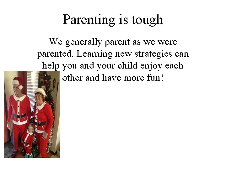 Parenting is tough We generally parent as we were parented. Learning new strategies can