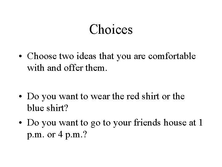 Choices • Choose two ideas that you are comfortable with and offer them. •