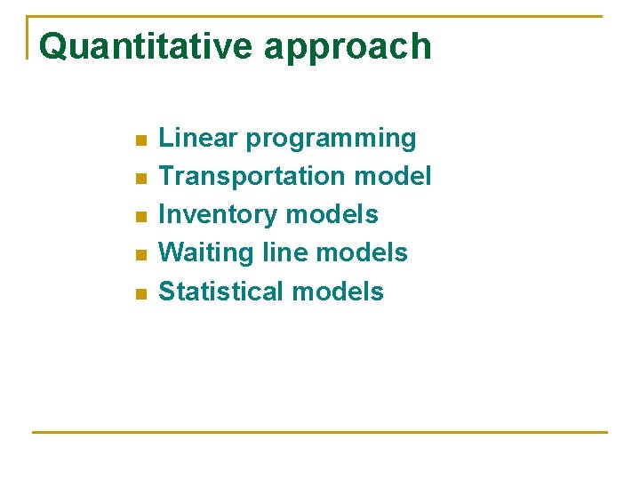 Quantitative approach n n n Linear programming Transportation model Inventory models Waiting line models