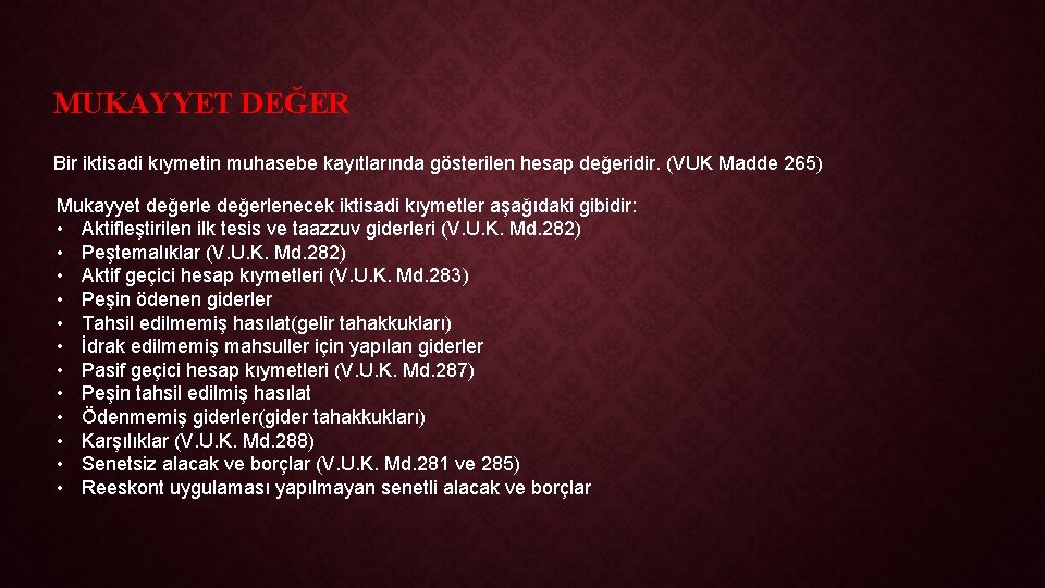 MUKAYYET DEĞER Bir iktisadi kıymetin muhasebe kayıtlarında gösterilen hesap değeridir. (VUK Madde 265) Mukayyet