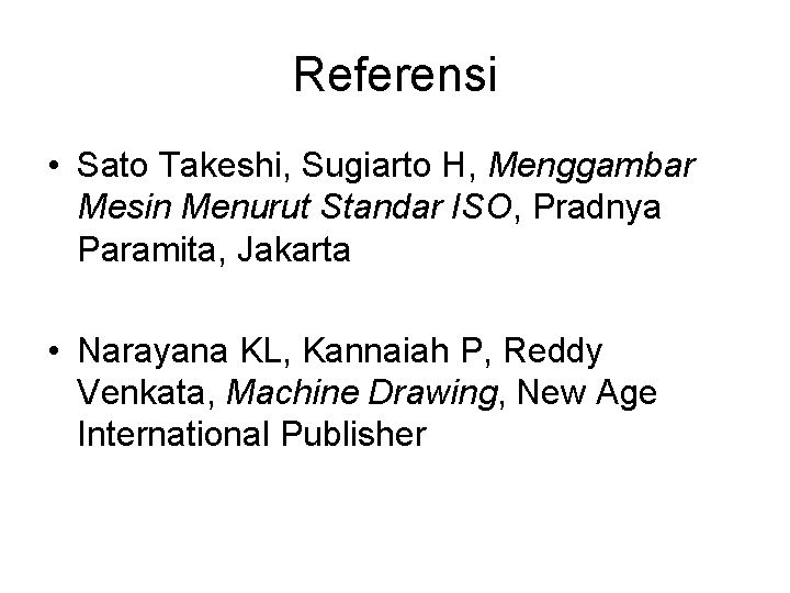 Referensi • Sato Takeshi, Sugiarto H, Menggambar Mesin Menurut Standar ISO, Pradnya Paramita, Jakarta