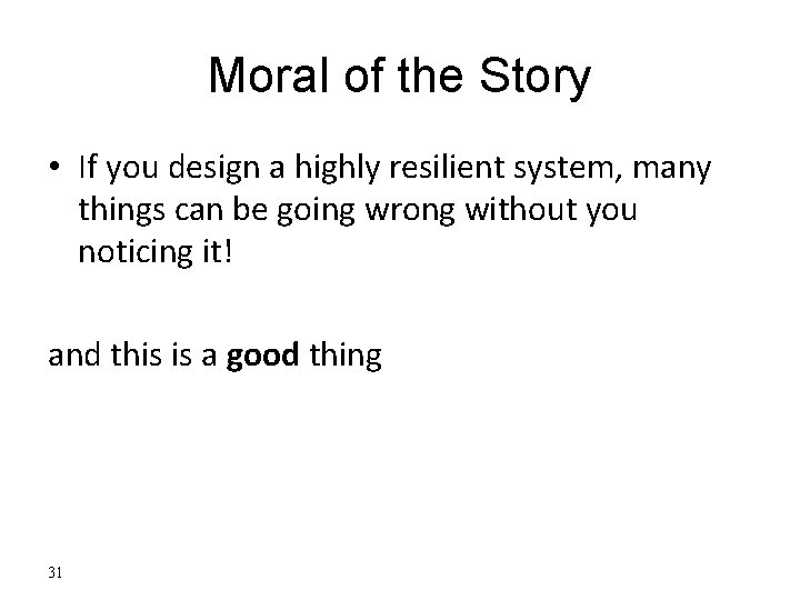 Moral of the Story • If you design a highly resilient system, many things