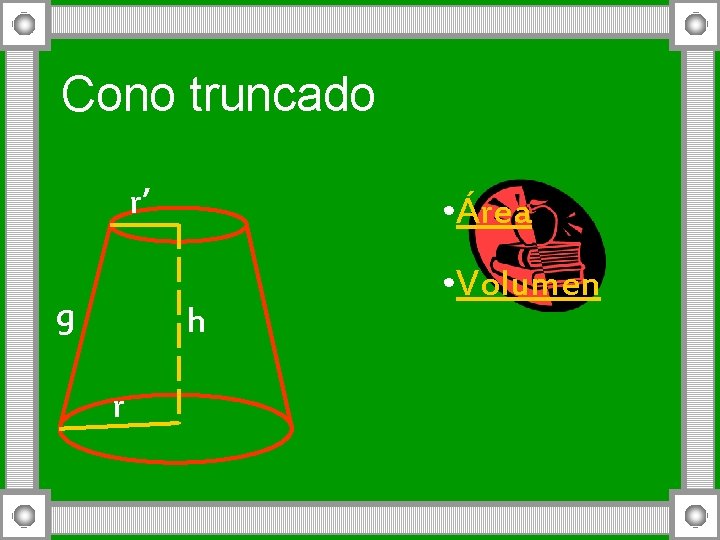 Cono truncado r’ g • Área h r • Volumen 