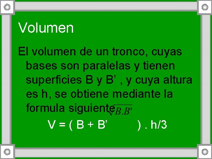 Volumen El volumen de un tronco, cuyas bases son paralelas y tienen superficies B