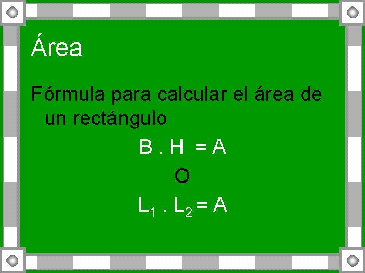 Área Fórmula para calcular el área de un rectángulo B. H =A O L