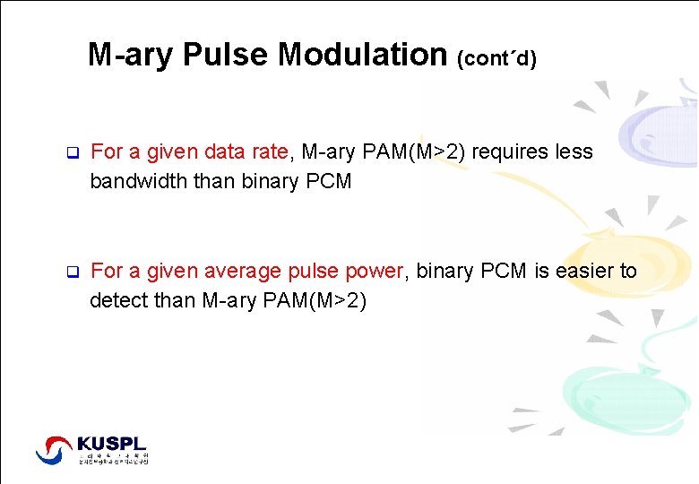 M-ary Pulse Modulation (cont´d) q For a given data rate, M-ary PAM(M>2) requires less