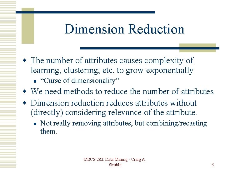Dimension Reduction w The number of attributes causes complexity of learning, clustering, etc. to