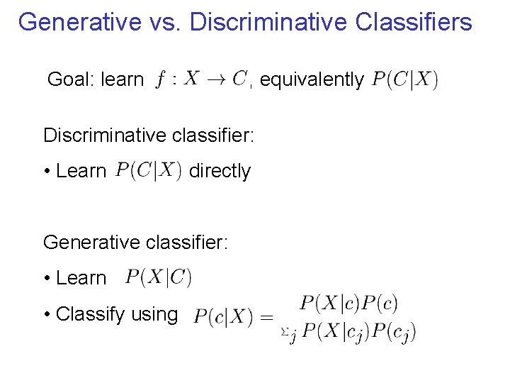 Generative vs. Discriminative Classifiers Goal: learn , equivalently Discriminative classifier: • Learn directly Generative