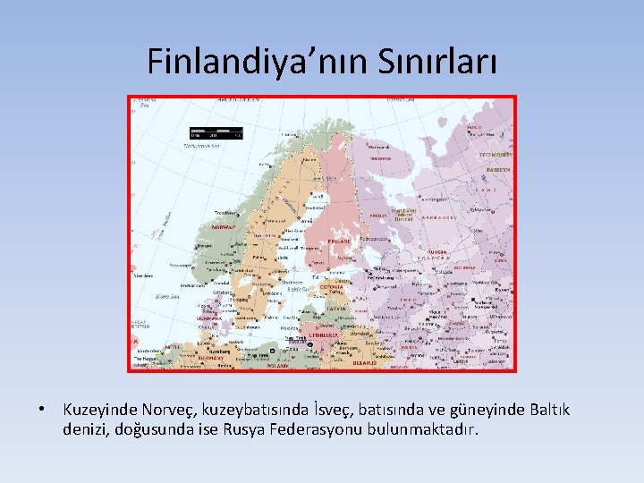 Finlandiya’nın Sınırları • Kuzeyinde Norveç, kuzeybatısında İsveç, batısında ve güneyinde Baltık denizi, doğusunda ise
