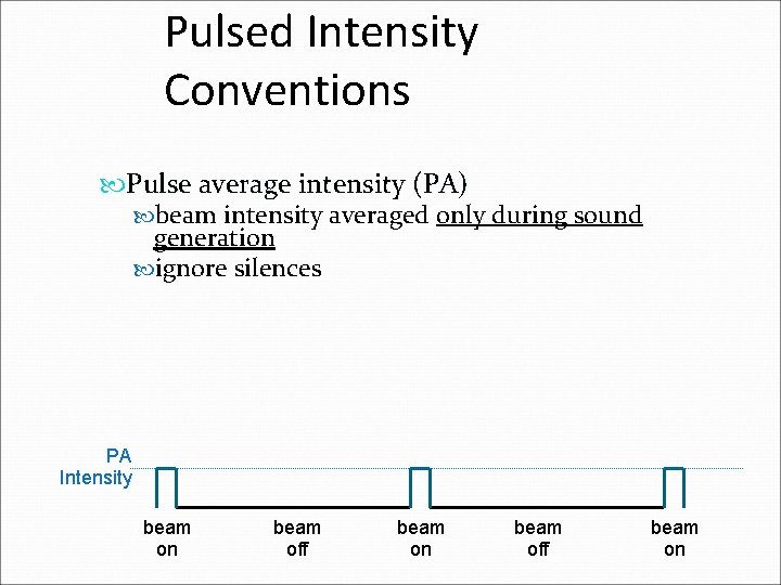 Pulsed Intensity Conventions Pulse average intensity (PA) beam intensity averaged only during sound generation