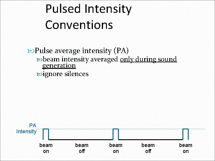 Pulsed Intensity Conventions Pulse average intensity (PA) beam intensity averaged only during sound generation Pulsed Intensity Conventions Pulse average intensity (PA) beam intensity averaged only during sound generation