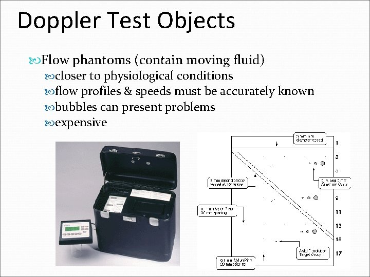 Doppler Test Objects Flow phantoms (contain moving fluid) closer to physiological conditions flow profiles Doppler Test Objects Flow phantoms (contain moving fluid) closer to physiological conditions flow profiles
