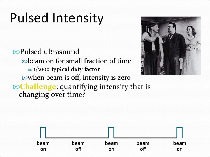 Pulsed Intensity Pulsed ultrasound beam on for small fraction of time 1/1000 typical duty Pulsed Intensity Pulsed ultrasound beam on for small fraction of time 1/1000 typical duty