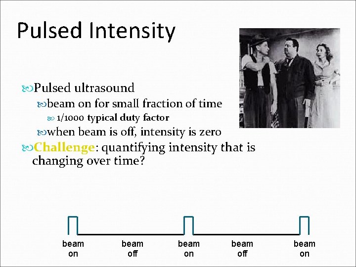 Pulsed Intensity Pulsed ultrasound beam on for small fraction of time 1/1000 typical duty