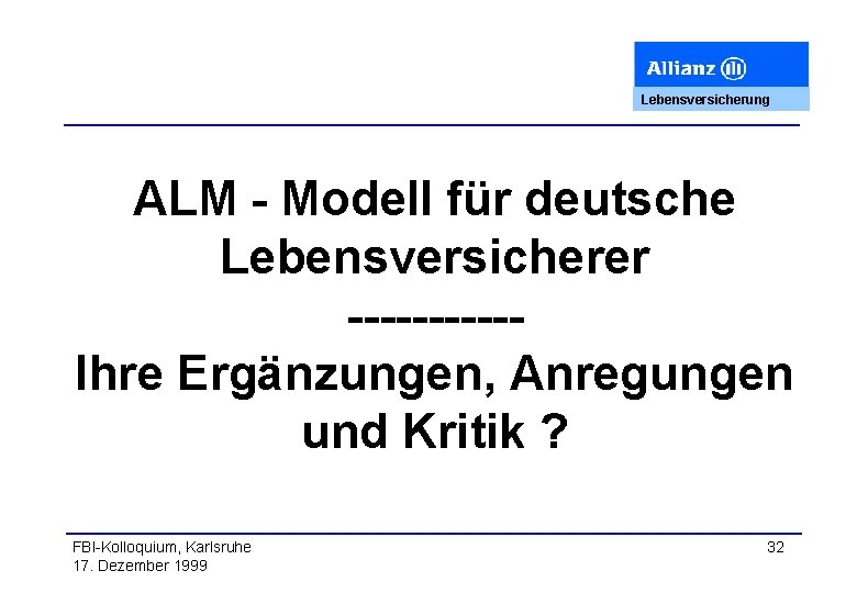 Lebensversicherung ALM - Modell für deutsche Lebensversicherer -----Ihre Ergänzungen, Anregungen und Kritik ? FBI-Kolloquium,