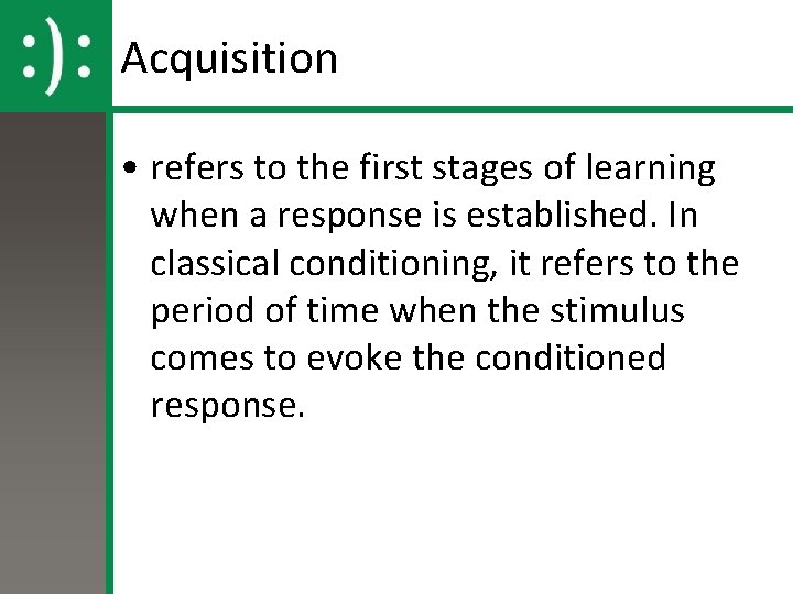 Acquisition • refers to the first stages of learning when a response is established.