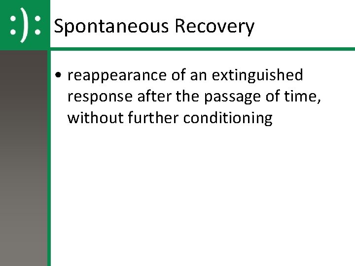 Spontaneous Recovery • reappearance of an extinguished response after the passage of time, without