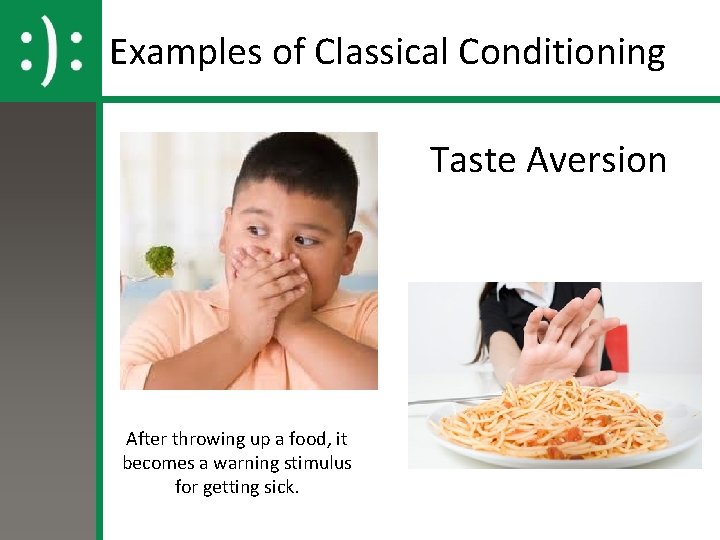 Examples of Classical Conditioning Taste Aversion After throwing up a food, it becomes a