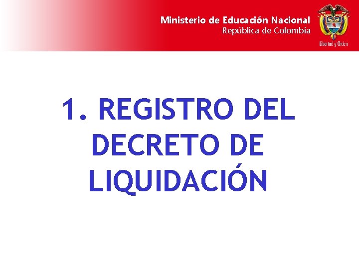 Ministerio de Educación Nacional República de Colombia 1. REGISTRO DEL DECRETO DE LIQUIDACIÓN 