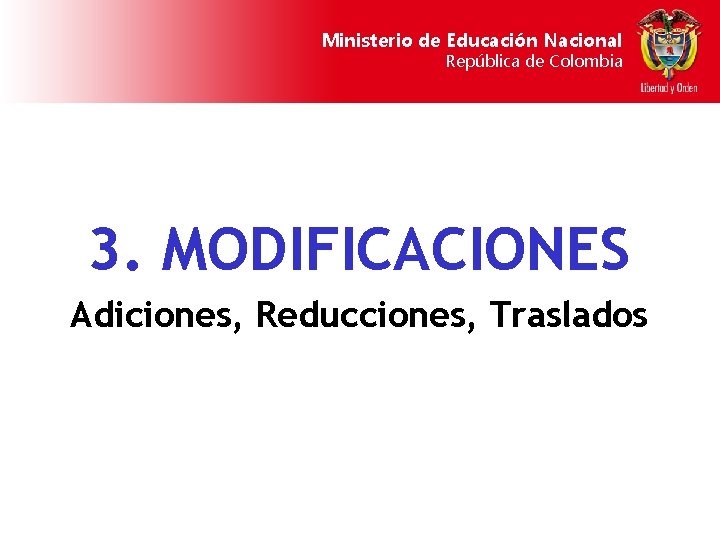 Ministerio de Educación Nacional República de Colombia 3. MODIFICACIONES Adiciones, Reducciones, Traslados 