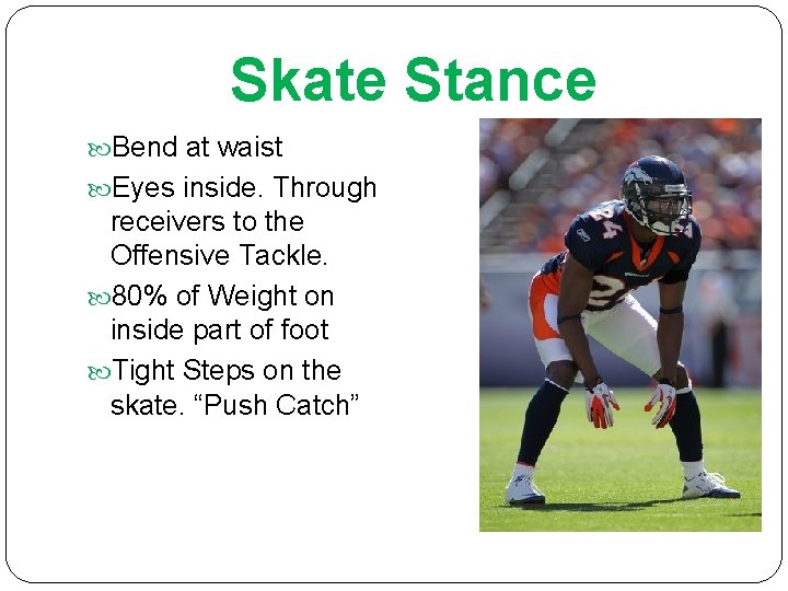 Skate Stance Bend at waist Eyes inside. Through receivers to the Offensive Tackle. 80%