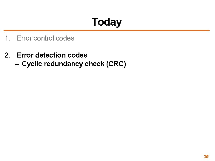 Today 1. Error control codes 2. Error detection codes – Cyclic redundancy check (CRC)