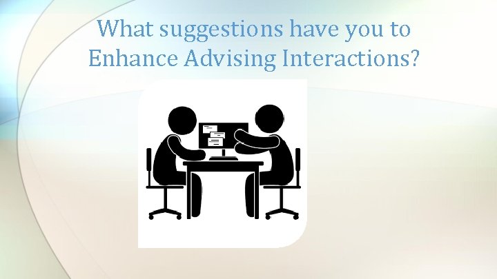 What suggestions have you to Enhance Advising Interactions? 