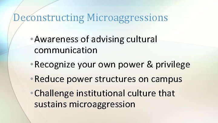 Deconstructing Microaggressions • Awareness of advising cultural communication • Recognize your own power &