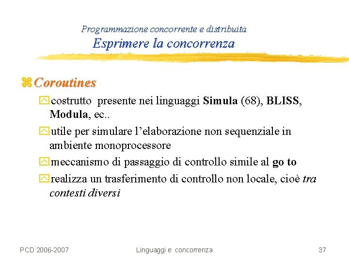 Programmazione concorrente e distribuita Esprimere la concorrenza z Coroutines ycostrutto presente nei linguaggi Simula