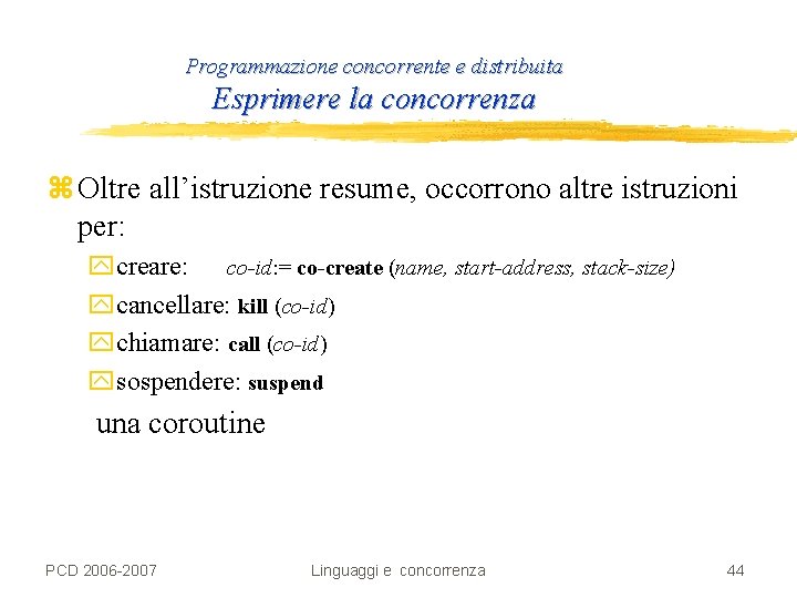 Programmazione concorrente e distribuita Esprimere la concorrenza z Oltre all’istruzione resume, occorrono altre istruzioni