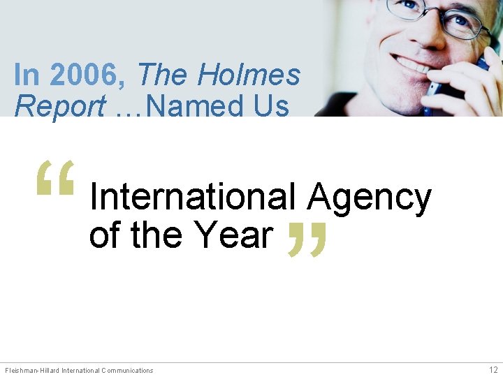 In 2006, The Holmes Report …Named Us “ International Agency of the Year Fleishman-Hillard
