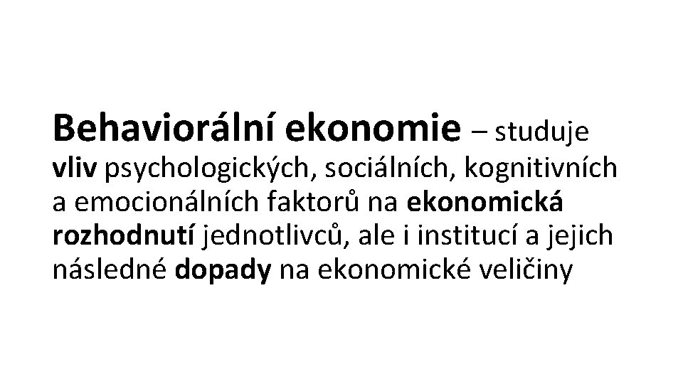 Behaviorální ekonomie – studuje vliv psychologických, sociálních, kognitivních a emocionálních faktorů na ekonomická rozhodnutí
