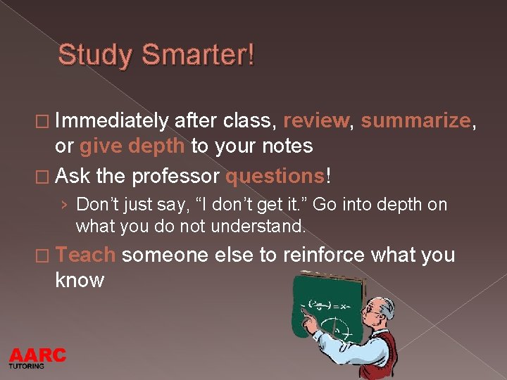 Study Smarter! � Immediately after class, review, summarize, or give depth to your notes