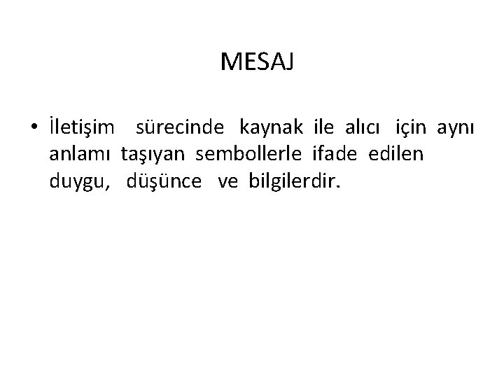 MESAJ • İletişim sürecinde kaynak ile alıcı için aynı anlamı taşıyan sembollerle ifade edilen