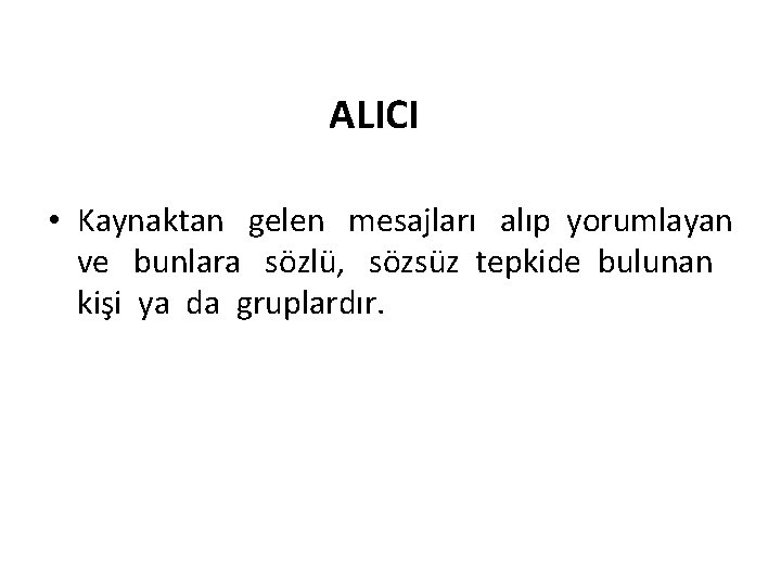 ALICI • Kaynaktan gelen mesajları alıp yorumlayan ve bunlara sözlü, sözsüz tepkide bulunan kişi