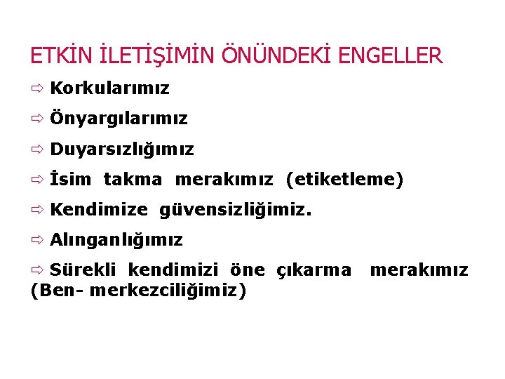 ETKİN İLETİŞİMİN ÖNÜNDEKİ ENGELLER Korkularımız Önyargılarımız Duyarsızlığımız İsim takma merakımız (etiketleme) Kendimize güvensizliğimiz. Alınganlığımız