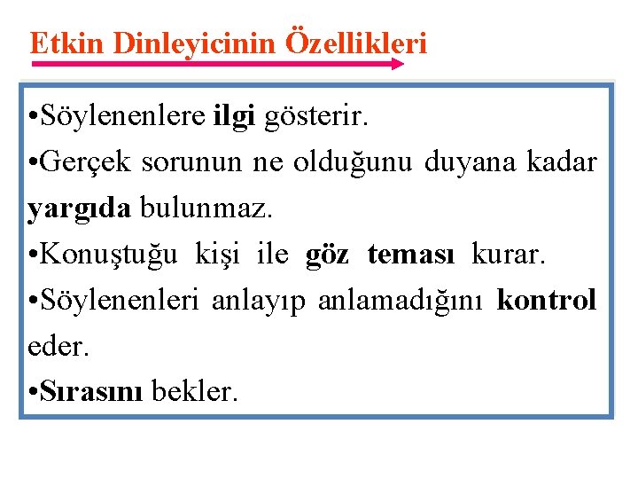 Etkin Dinleyicinin Özellikleri • Söylenenlere ilgi gösterir. • Gerçek sorunun ne olduğunu duyana kadar