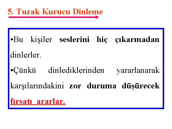 5. Tuzak Kurucu Dinleme • Bu kişiler seslerini hiç çıkarmadan dinlerler. • Çünkü dinlediklerinden