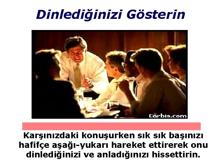 Dinlediğinizi Gösterin Karşınızdaki konuşurken sık başınızı hafifçe aşağı-yukarı hareket ettirerek onu dinlediğinizi ve anladığınızı