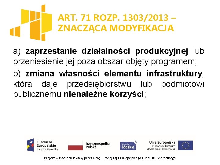 ART. 71 ROZP. 1303/2013 – ZNACZĄCA MODYFIKACJA a) zaprzestanie działalności produkcyjnej lub przeniesienie jej
