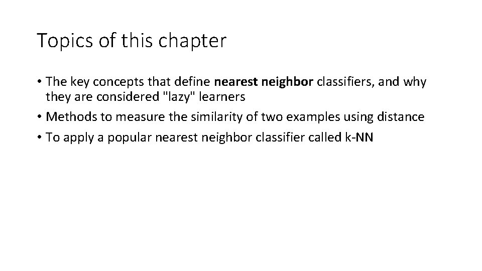 Topics of this chapter • The key concepts that define nearest neighbor classifiers, and