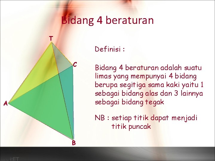 Bidang 4 beraturan T Definisi : C A Bidang 4 beraturan adalah suatu limas